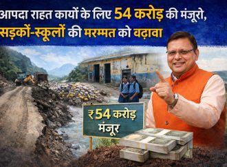 आपदा राहत कार्यों के लिए 54 करोड़ की मंजूरी, सड़कों-स्कूलों की मरम्मत को बढ़ावा