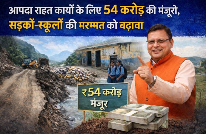 आपदा राहत कार्यों के लिए 54 करोड़ की मंजूरी, सड़कों-स्कूलों की मरम्मत को बढ़ावा