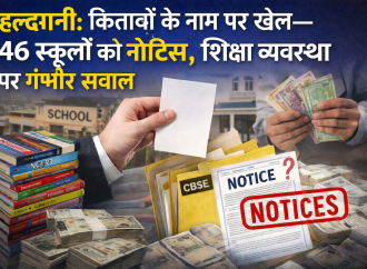 हल्द्वानी: किताबों के नाम पर खेल—46 स्कूलों को नोटिस, शिक्षा व्यवस्था पर गंभीर सवाल