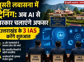 मूसरी लबासना में ट्रेनिंग: अब AI से सरकार चलाएंगे अफसर, उत्तराखंड के 3 IAS करेंगे शुरुआत
