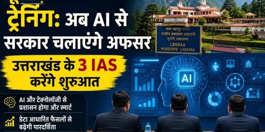 मूसरी लबासना में ट्रेनिंग: अब AI से सरकार चलाएंगे अफसर, उत्तराखंड के 3 IAS करेंगे शुरुआत