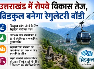 उत्तराखंड में रोपवे विकास तेज, ब्रिडकुल बनेगा रेगुलेटरी बॉडी