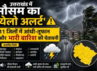 उत्तराखंड में मौसम का ‘येलो अलर्ट’: 11 जिलों में आंधी-तूफान और भारी बारिश की चेतावनी
