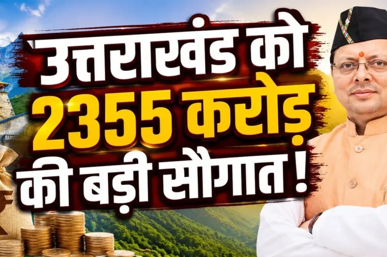 उत्तराखंड को केंद्र की बड़ी सौगात, SASCI योजना में ₹2355 करोड़ मंजूर