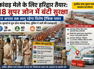 कांवड़ मेले के लिए हरिद्वार तैयार: 18 सुपर जोन में बंटी सुरक्षा, 11 अगस्त तक लागू रहेगा विशेष ट्रैफिक प्लान