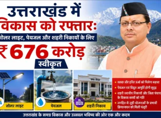 उत्तराखंड में विकास को रफ्तार: सोलर लाइट, पेयजल और शहरी निकायों के लिए ₹676 करोड़ स्वीकृत