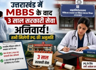 उत्तराखंड में MBBS के बाद 3 साल सरकारी सेवा अनिवार्य! तभी मिलेगी PG की अनुमति