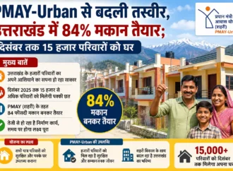 PMAY-Urban से बदली तस्वीर, उत्तराखंड में 84% मकान तैयार; दिसंबर तक 15 हजार परिवारों को घर
