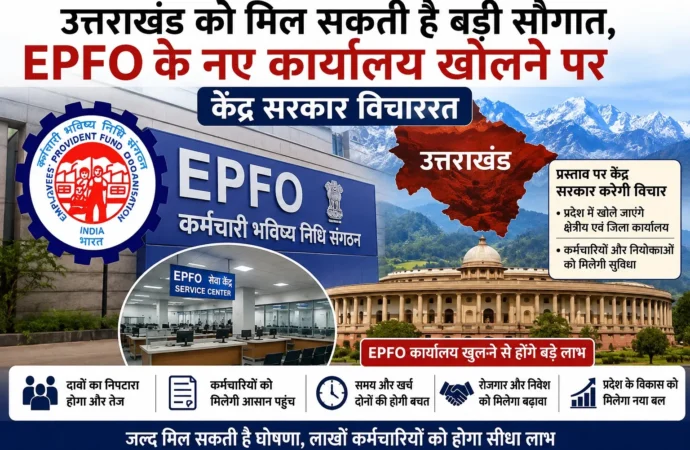 उत्तराखंड को मिल सकती है बड़ी सौगात, EPFO के नए कार्यालय खोलने पर केंद्र सरकार विचाररत
