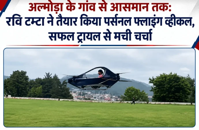 अल्मोड़ा के गांव से आसमान तक: रवि टम्टा ने तैयार किया पर्सनल फ्लाइंग व्हीकल, सफल ट्रायल से मची चर्चा