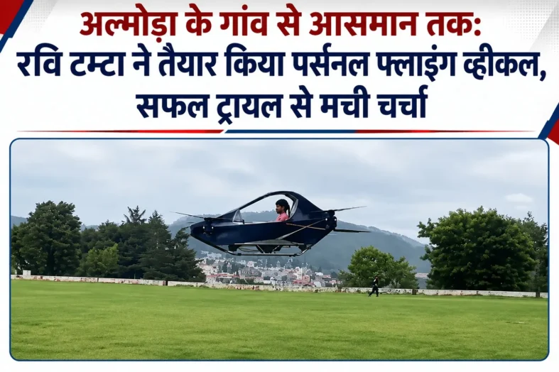अल्मोड़ा के गांव से आसमान तक: रवि टम्टा ने तैयार किया पर्सनल फ्लाइंग व्हीकल, सफल ट्रायल से मची चर्चा